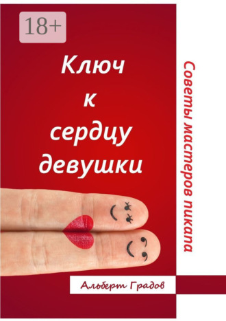 Альберт Градов. Ключ к сердцу девушки. Советы мастеров пикапа
