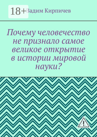 Вадим Кирпичев. Почему человечество не признало самое великое открытие в истории мировой науки?
