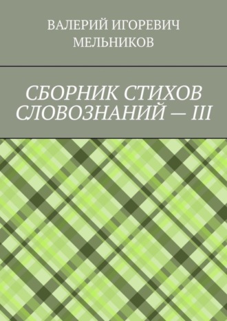 Валерий Игоревич Мельников. СБОРНИК СТИХОВ СЛОВОЗНАНИЙ – III