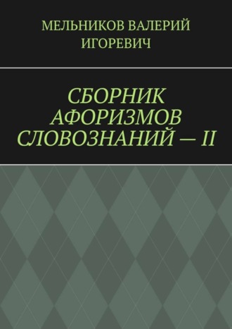 Валерий Игоревич Мельников. СБОРНИК АФОРИЗМОВ СЛОВОЗНАНИЙ – II