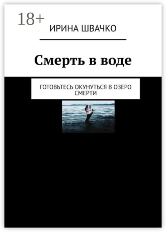 Ирина Сергеевна Швачко. Смерть в воде. Готовьтесь окунуться в озеро смерти