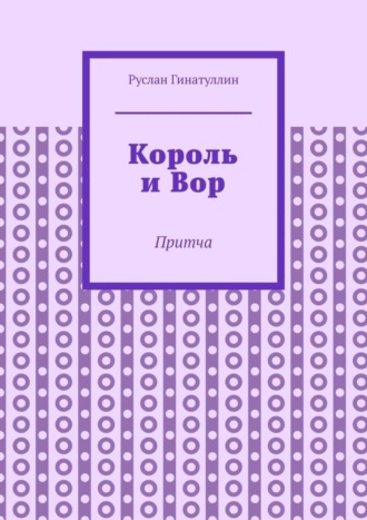 Руслан Рашитович Гинатуллин. Король и Вор. Притча