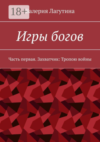 Валерия Лагутина. Игры богов. Часть первая. Захватчик: Тропою войны