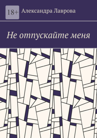 Александра Лаврова. Не отпускайте меня