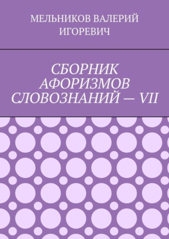 . СБОРНИК АФОРИЗМОВ СЛОВОЗНАНИЙ – VII