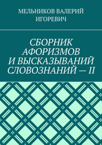 . СБОРНИК АФОРИЗМОВ И ВЫСКАЗЫВАНИЙ СЛОВОЗНАНИЙ – II