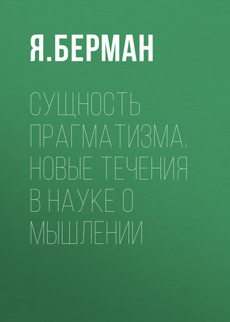 Я. Берман. Сущность прагматизма. Новые течения в науке о мышлении