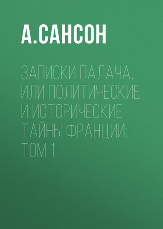 Анри Сансон. Записки палача, или Политические и исторические тайны Франции: Том 1
