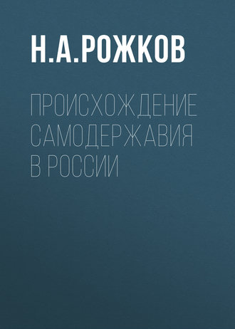 Н. А. Рожков. Происхождение самодержавия в России