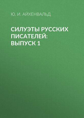 Ю. И. Айхенвальд. Силуэты русских писателей: Выпуск 1