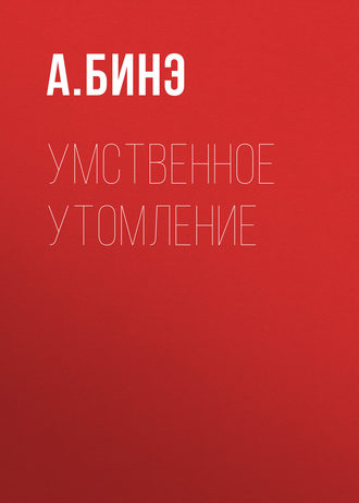 А. Бинэ. Умственное утомление