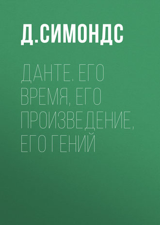 Д. Симондс. Данте. Его время, его произведение, его гений
