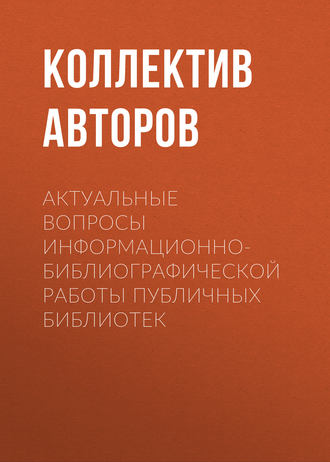 Коллектив авторов. Актуальные вопросы информационно-библиографической работы публичных библиотек