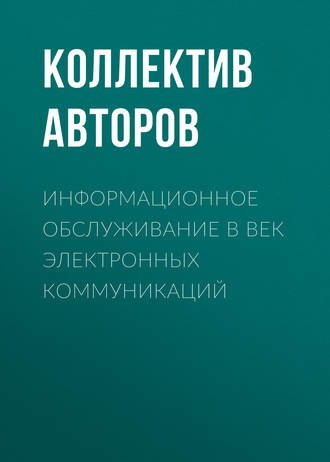 Коллектив авторов. Информационное обслуживание в век электронных коммуникаций