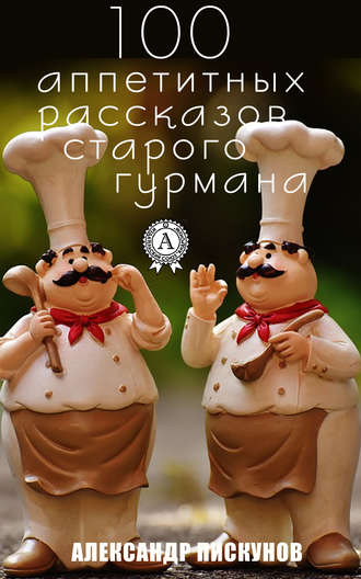 . 100 аппетитных рассказов старого гурмана