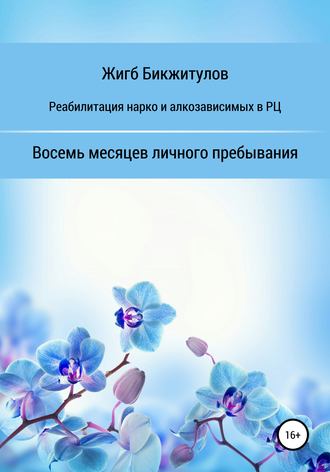 Жигб Бикжитулов. Реабилитация нарко- и алкозависимых в РЦ. Восемь месяцев личного пребывания