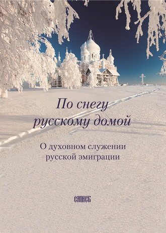 И. М. Ольшанская. По снегу русскому домой. О духовном служении русской эмиграции