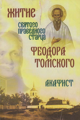Сборник. Житие святого праведного старца Федора Томского. Акафист