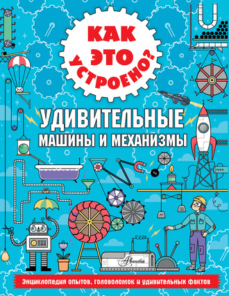 Ник Арнольд. Как это устроено? Удивительные машины и механизмы