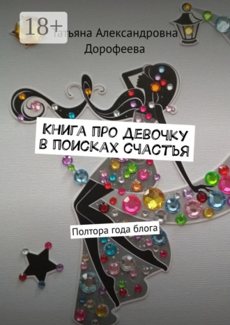 Татьяна Александровна Дорофеева. Книга про девочку в поисках счастья. Полтора года блога