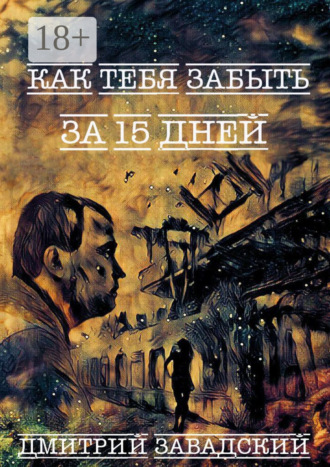 Дмитрий Завадский. Как тебя забыть за 15 дней