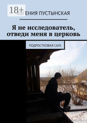 Евгения Пустынская. Я не исследователь, отведи меня в церковь. Подростковая сага