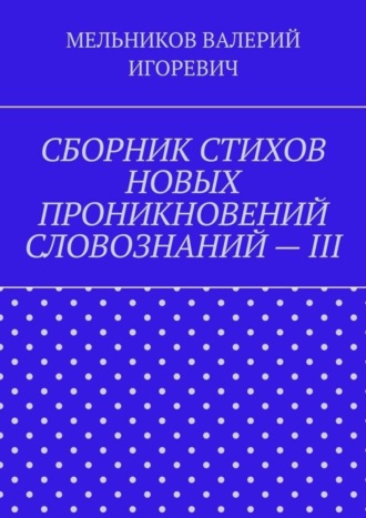 . СБОРНИК СТИХОВ НОВЫХ ПРОНИКНОВЕНИЙ СЛОВОЗНАНИЙ – III