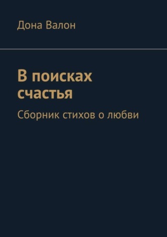 . В поисках счастья. Сборник стихов о любви