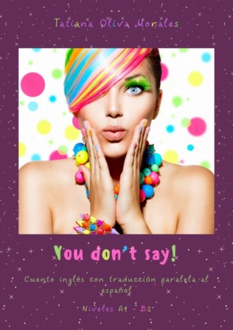 . You don’t say! Cuento inglés con traducción paralela al español. Niveles A1—B2