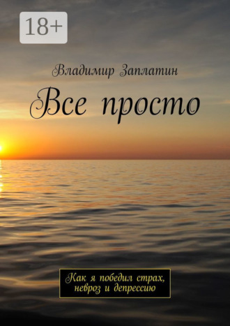 Владимир Заплатин. Все просто. Как я победил страх, невроз и депрессию