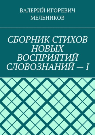 . СБОРНИК СТИХОВ НОВЫХ ВОСПРИЯТИЙ СЛОВОЗНАНИЙ – I