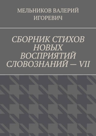 . СБОРНИК СТИХОВ НОВЫХ ВОСПРИЯТИЙ СЛОВОЗНАНИЙ – VII