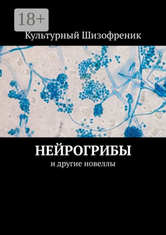 Культурный Шизофреник. Нейрогрибы. И другие новеллы