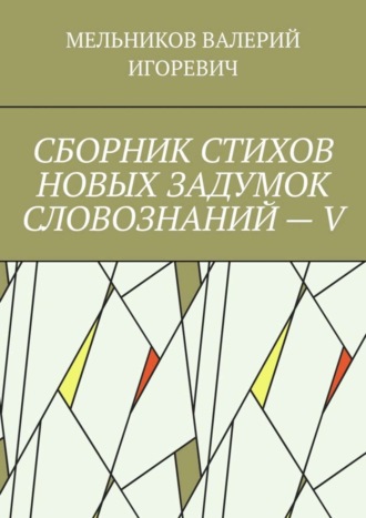 . СБОРНИК СТИХОВ НОВЫХ ЗАДУМОК СЛОВОЗНАНИЙ – V