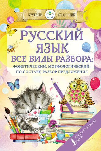 . Русский язык. Все виды разбора: фонетический, по составу, морфологический, разбор предложения