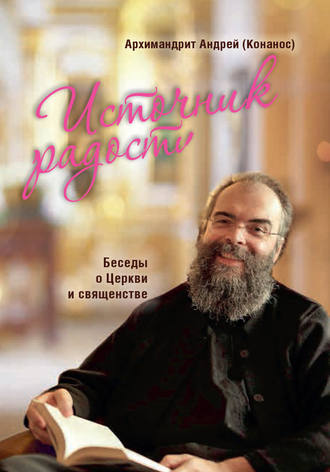 архимандрит Андрей Конанос. Источник радости. Беседы о Церкви и священстве