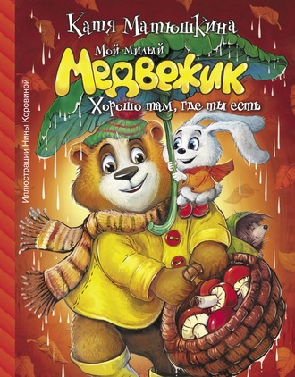 . Мой милый Медвежик. Хорошо там, где ты есть