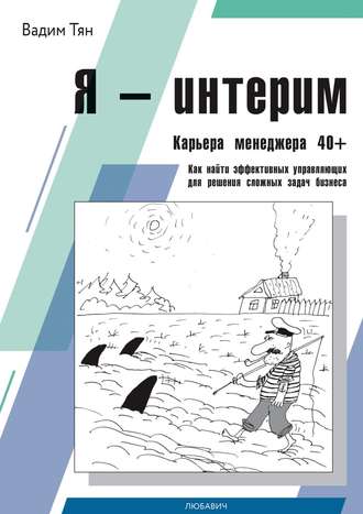Вадим Тян. Я – интерим. Карьера менеджера 40+. Как найти эффективных управляющих для решения сложных задач бизнеса