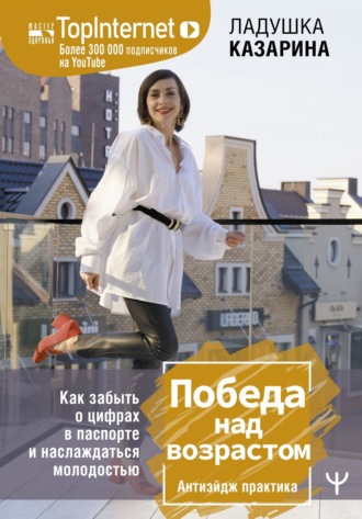 . Победа над возрастом. Как забыть о цифрах в паспорте и наслаждаться молодостью. Антиэйдж практика