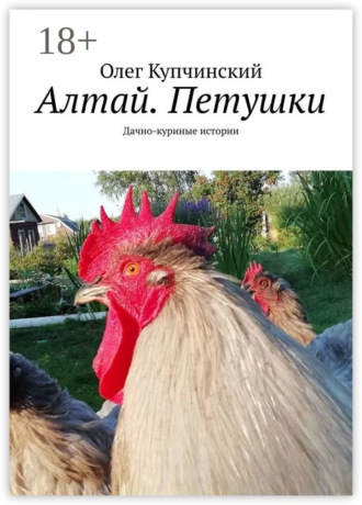 Олег Купчинский. Алтай. Петушки. Дачно-куриные истории