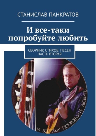 . И все-таки попробуйте любить. Сборник стихов, песен. Часть вторая