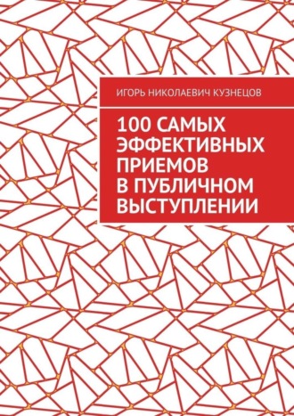 Игорь Николаевич Кузнецов. 100 самых эффективных приемов в публичном выступлении