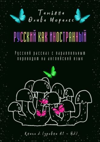 Татьяна Олива Моралес. Русский как иностранный. Русский рассказ с параллельным переводом на английский язык. Книга 2 (уровни А1—В2)