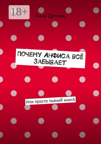 Анна Деленн. Почему Анфиса всё забывает. Или просто пьянаЯ книгА