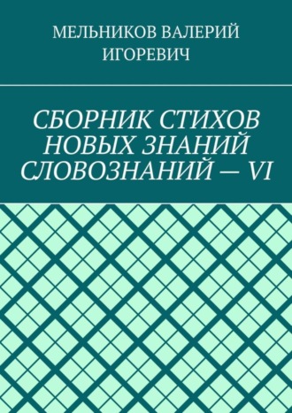 . СБОРНИК СТИХОВ НОВЫХ ЗНАНИЙ СЛОВОЗНАНИЙ – VI