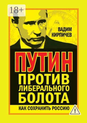 Вадим Кирпичев. Путин против либерального болота. Как сохранить Россию