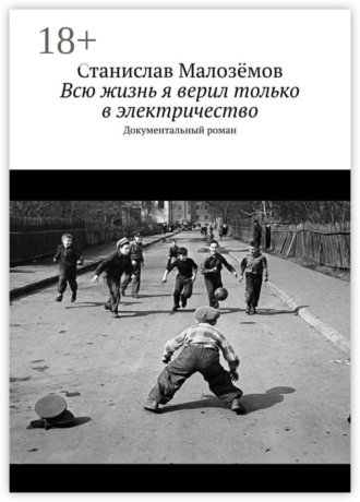 Станислав Борисович Малозёмов. Всю жизнь я верил только в электричество. Документальный роман