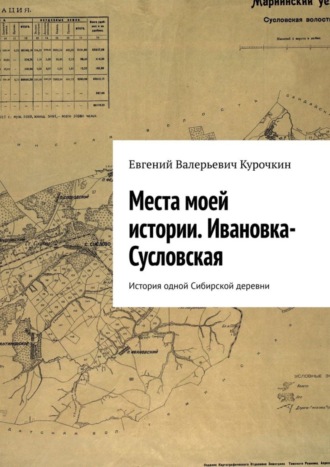 Евгений Валерьевич Курочкин. Места моей истории. Ивановка-Сусловская. История одной Сибирской деревни