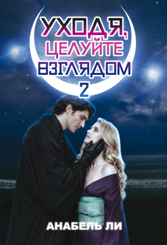 Анабель Ли. Уходя, целуйте взглядом. Книга 2