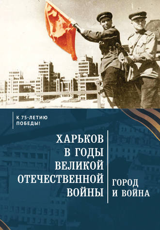 Коллектив авторов. Харьков в годы Великой Отечественной войны. Город и война